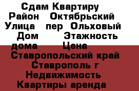 Сдам Квартиру ! › Район ­ Октябрьский  › Улица ­ пер. Ольховый › Дом ­ 5 › Этажность дома ­ 3 › Цена ­ 8 000 - Ставропольский край, Ставрополь г. Недвижимость » Квартиры аренда   